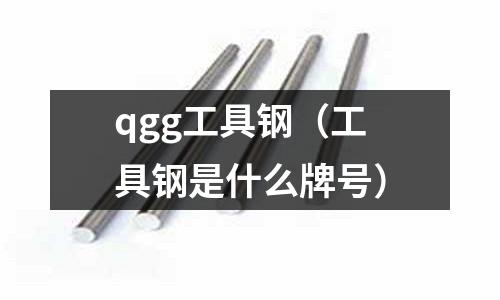 qgg工具鋼（工具鋼是什么牌號(hào)）