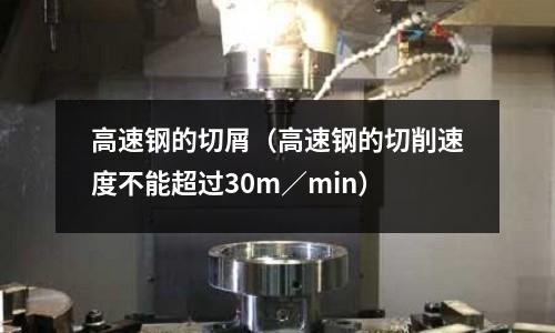 高速鋼的切屑（高速鋼的切削速度不能超過30m／min）