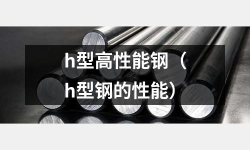 h型高性能鋼（h型鋼的性能）