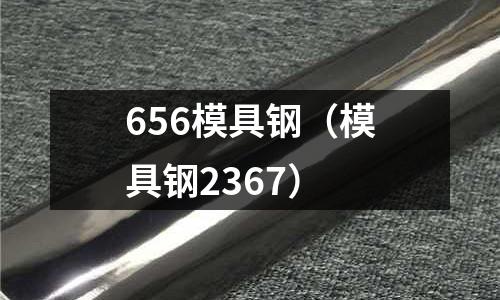 656模具鋼（模具鋼2367）