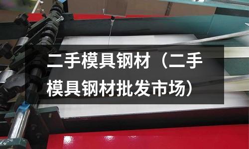 二手模具鋼材（二手模具鋼材批發市場）