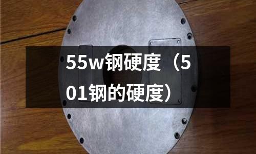 55w鋼硬度（501鋼的硬度）