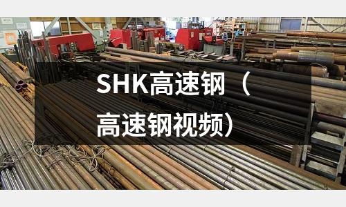 SHK高速鋼（高速鋼視頻）