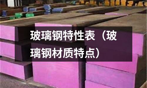 玻璃鋼特性表（玻璃鋼材質特點）