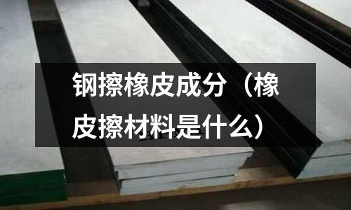 鋼擦橡皮成分（橡皮擦材料是什么）