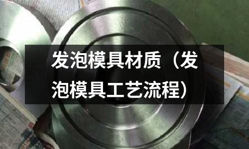 發泡模具材質（發泡模具工藝流程）