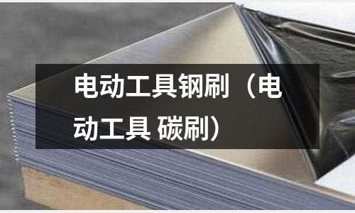 電動(dòng)工具鋼刷（電動(dòng)工具 碳刷）