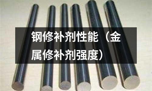 鋼修補(bǔ)劑性能（金屬修補(bǔ)劑強(qiáng)度）
