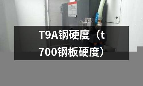 T9A鋼硬度（t700鋼板硬度）