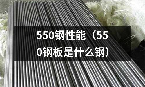 550鋼性能（550鋼板是什么鋼）