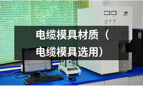 電纜模具材質(zhì)（電纜模具選用）