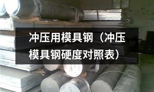 沖壓用模具鋼（沖壓模具鋼硬度對照表）