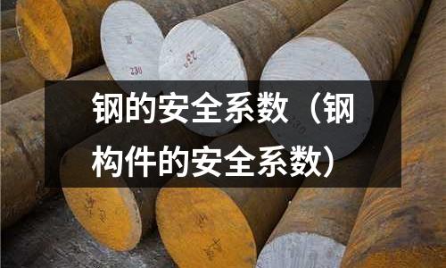 鋼的安全系數(shù)（鋼構(gòu)件的安全系數(shù)）