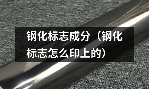 鋼化標(biāo)志成分（鋼化標(biāo)志怎么印上的）