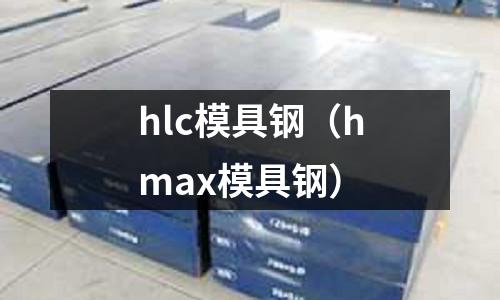 hlc模具鋼（hmax模具鋼）