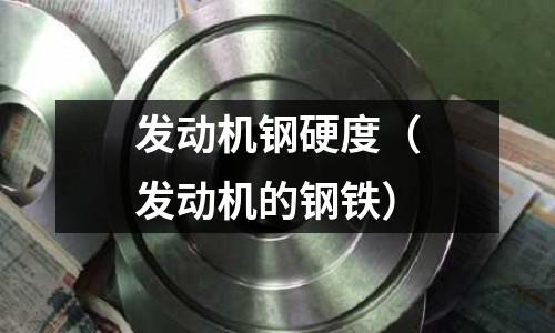 發動機鋼硬度（發動機的鋼鐵）