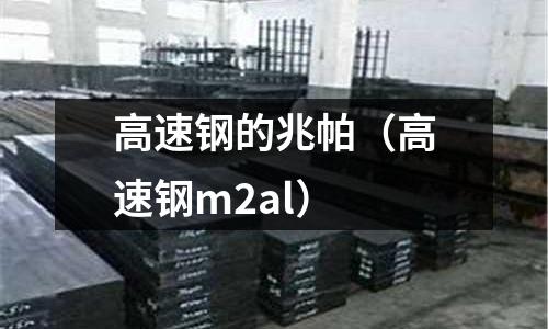 高速鋼的兆帕(高速鋼m2al)
