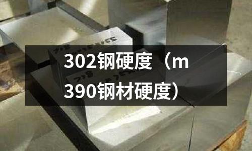 302鋼硬度（m390鋼材硬度）