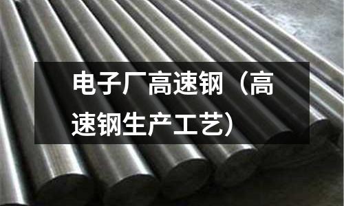 電子廠高速鋼（高速鋼生產工藝）