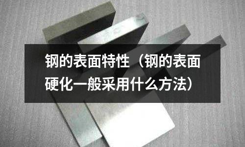 鋼的表面特性（鋼的表面硬化一般采用什么方法）