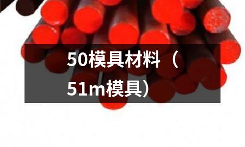 50模具材料（51m模具）