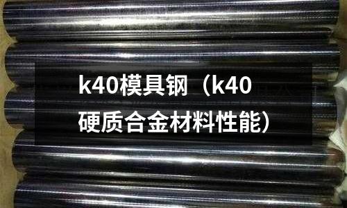 k40模具鋼（k40硬質(zhì)合金材料性能）