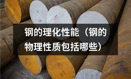 鋼的理化性能（鋼的物理性質(zhì)包括哪些）