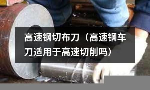 高速鋼切布刀（高速鋼車刀適用于高速切削嗎）