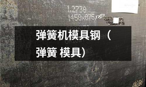 彈簧機模具鋼（彈簧 模具）