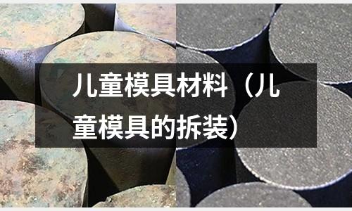 兒童模具材料（兒童模具的拆裝）