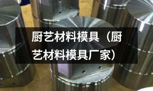 廚藝材料模具（廚藝材料模具廠家）