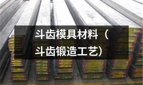 斗齒模具材料（斗齒鍛造工藝）