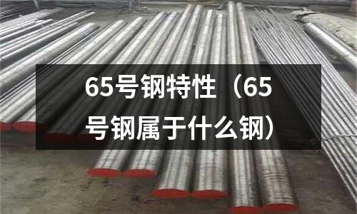 65號鋼特性（65號鋼屬于什么鋼）