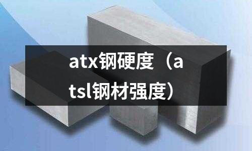 atx鋼硬度（atsl鋼材強度）