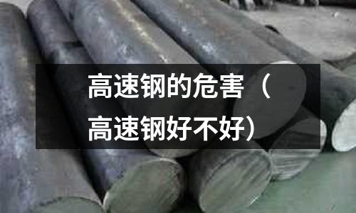 高速鋼的危害（高速鋼好不好）