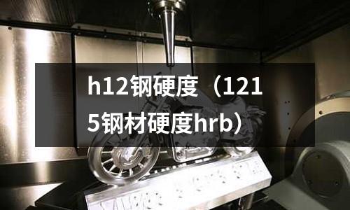 h12鋼硬度（1215鋼材硬度hrb）