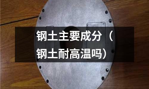 鋼土主要成分（鋼土耐高溫嗎）