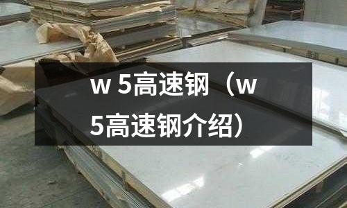w 5高速鋼（w5高速鋼介紹）