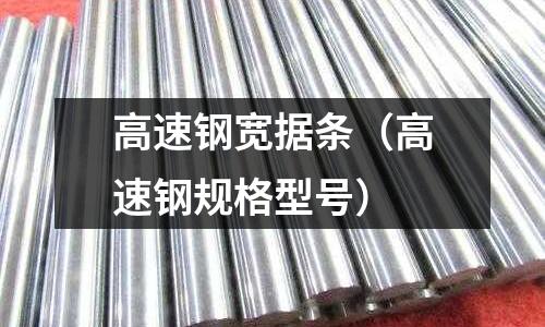 高速鋼寬據(jù)條（高速鋼規(guī)格型號）