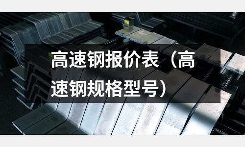高速鋼報價表（高速鋼規(guī)格型號）