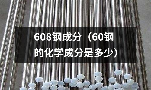 608鋼成分（60鋼的化學(xué)成分是多少）