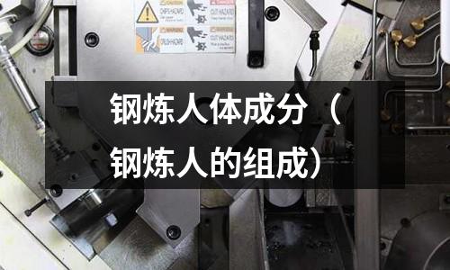 鋼煉人體成分（鋼煉人的組成）