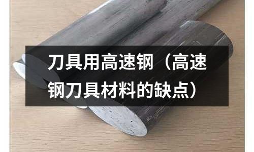刀具用高速鋼（高速鋼刀具材料的缺點）