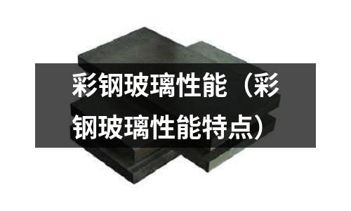 彩鋼玻璃性能（彩鋼玻璃性能特點）