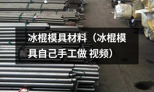 冰棍模具材料（冰棍模具自己手工做 視頻）