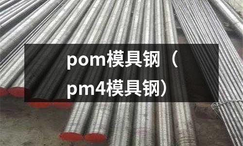 pom模具鋼（pm4模具鋼）