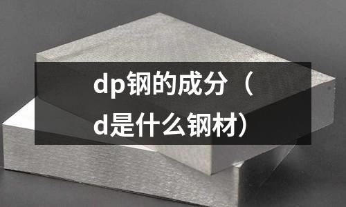 dp鋼的成分（d是什么鋼材）