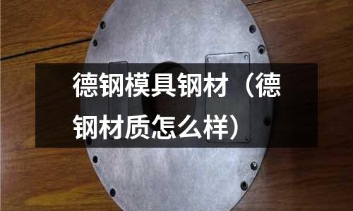 德鋼模具鋼材（德鋼材質(zhì)怎么樣）