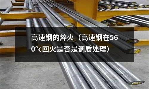 高速鋼的焠火（高速鋼在560°c回火是否是調(diào)質(zhì)處理）