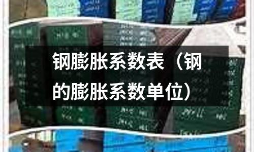 鋼膨脹系數(shù)表（鋼的膨脹系數(shù)單位）